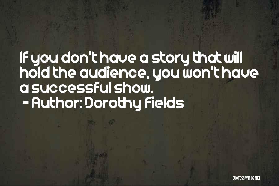 Dorothy Fields Quotes: If You Don't Have A Story That Will Hold The Audience, You Won't Have A Successful Show.