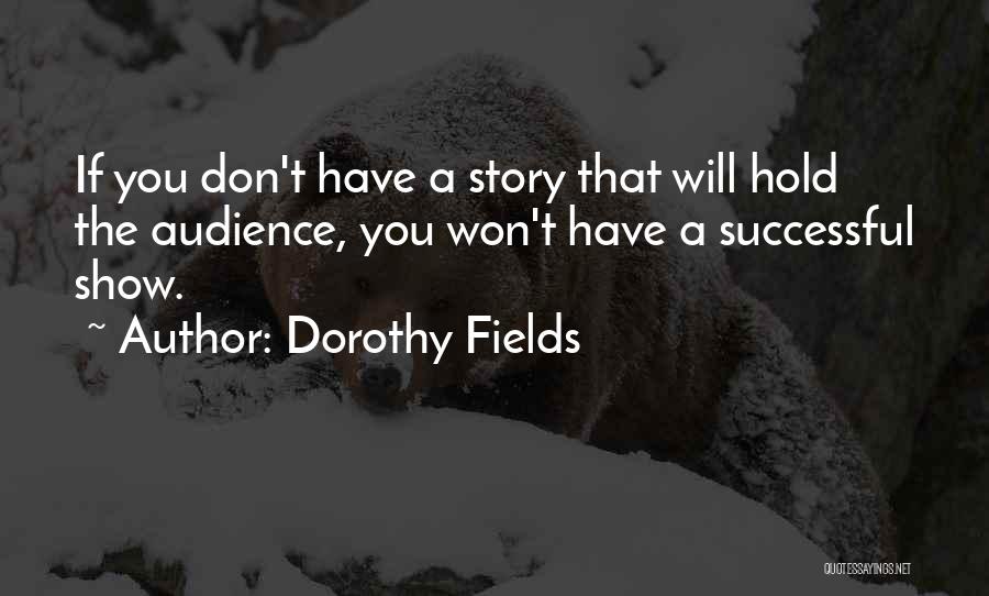Dorothy Fields Quotes: If You Don't Have A Story That Will Hold The Audience, You Won't Have A Successful Show.