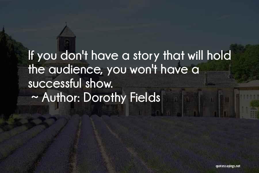Dorothy Fields Quotes: If You Don't Have A Story That Will Hold The Audience, You Won't Have A Successful Show.