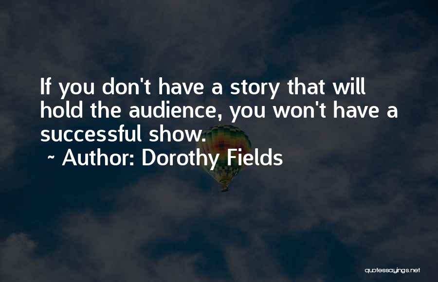 Dorothy Fields Quotes: If You Don't Have A Story That Will Hold The Audience, You Won't Have A Successful Show.