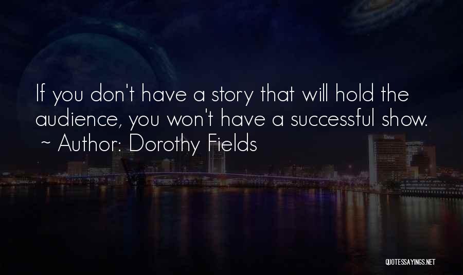 Dorothy Fields Quotes: If You Don't Have A Story That Will Hold The Audience, You Won't Have A Successful Show.