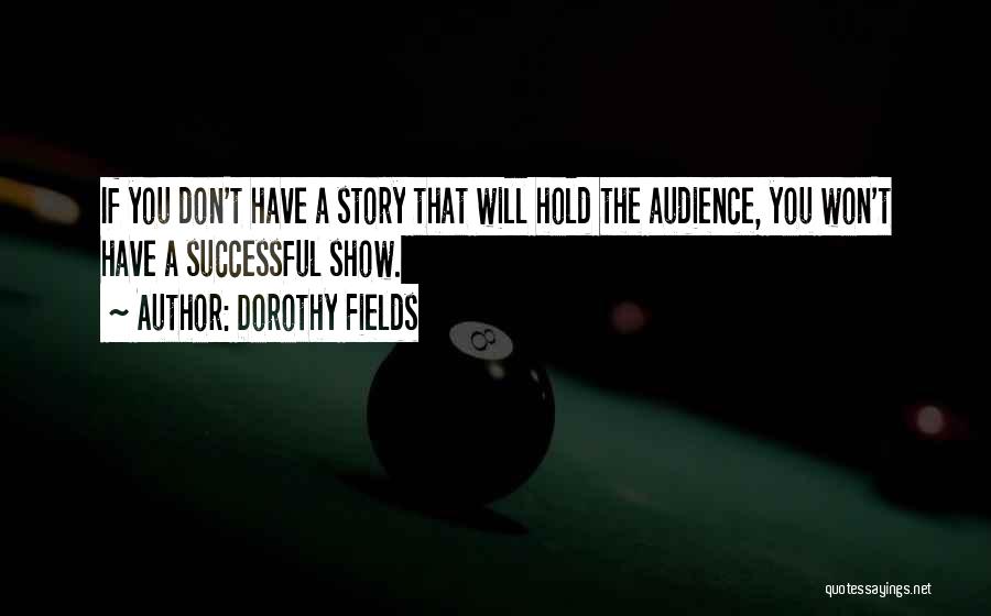 Dorothy Fields Quotes: If You Don't Have A Story That Will Hold The Audience, You Won't Have A Successful Show.
