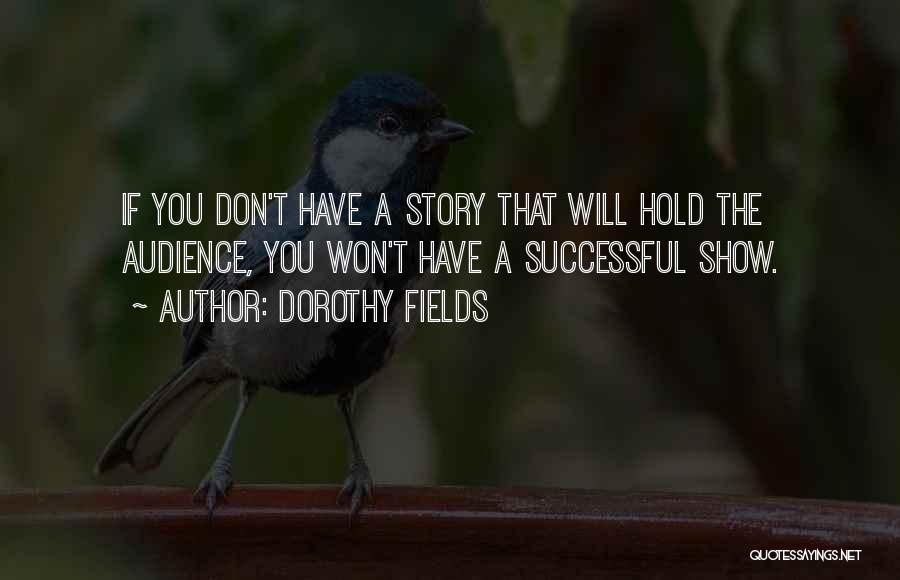 Dorothy Fields Quotes: If You Don't Have A Story That Will Hold The Audience, You Won't Have A Successful Show.