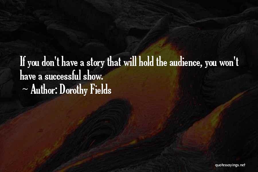 Dorothy Fields Quotes: If You Don't Have A Story That Will Hold The Audience, You Won't Have A Successful Show.