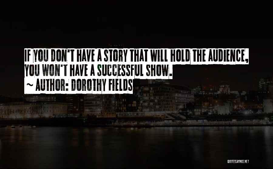 Dorothy Fields Quotes: If You Don't Have A Story That Will Hold The Audience, You Won't Have A Successful Show.
