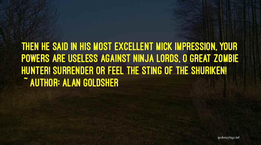 Alan Goldsher Quotes: Then He Said In His Most Excellent Mick Impression, Your Powers Are Useless Against Ninja Lords, O Great Zombie Hunter!