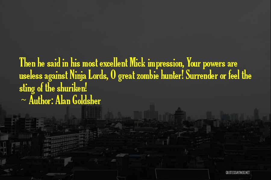 Alan Goldsher Quotes: Then He Said In His Most Excellent Mick Impression, Your Powers Are Useless Against Ninja Lords, O Great Zombie Hunter!
