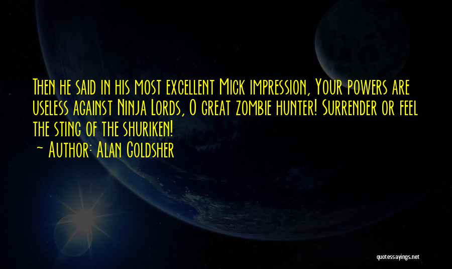 Alan Goldsher Quotes: Then He Said In His Most Excellent Mick Impression, Your Powers Are Useless Against Ninja Lords, O Great Zombie Hunter!
