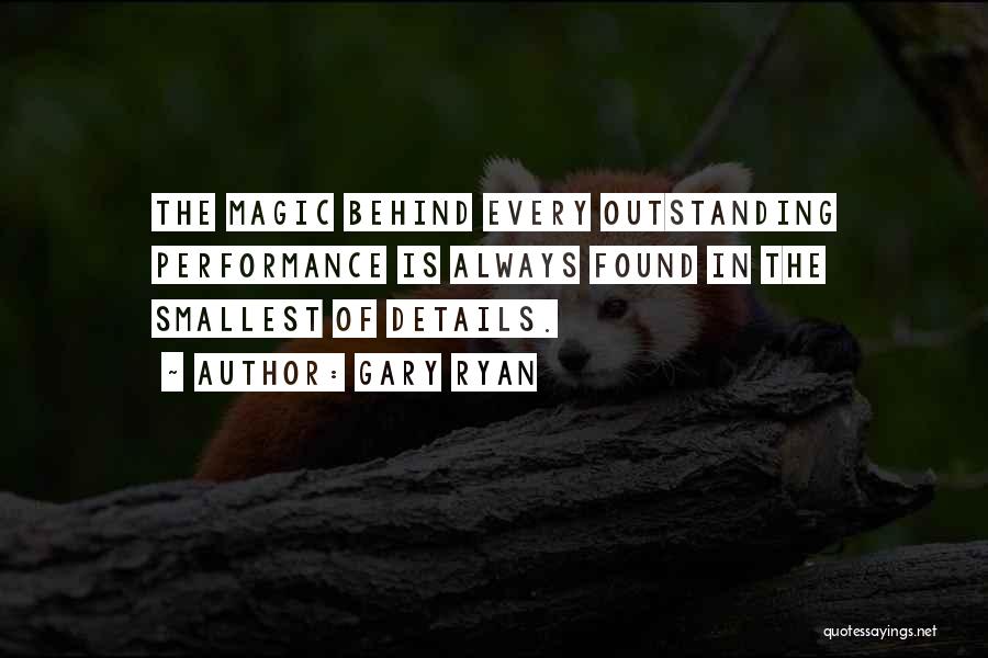 Gary Ryan Quotes: The Magic Behind Every Outstanding Performance Is Always Found In The Smallest Of Details.