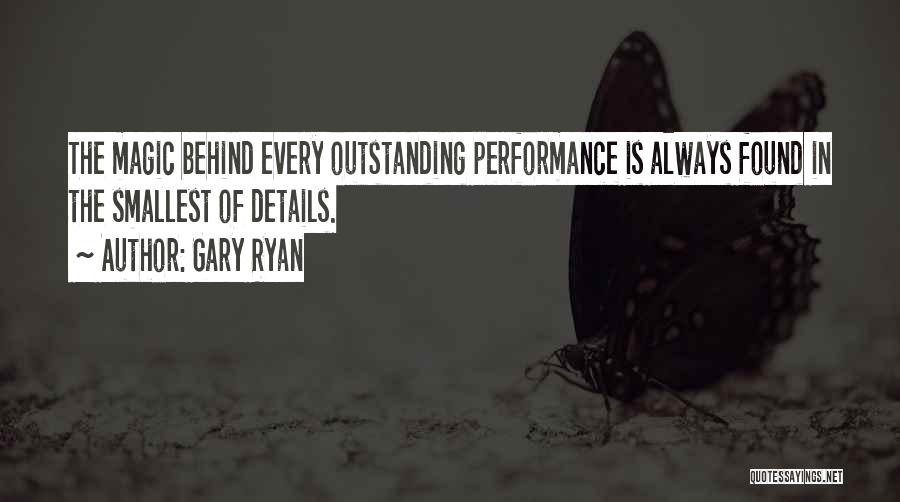 Gary Ryan Quotes: The Magic Behind Every Outstanding Performance Is Always Found In The Smallest Of Details.