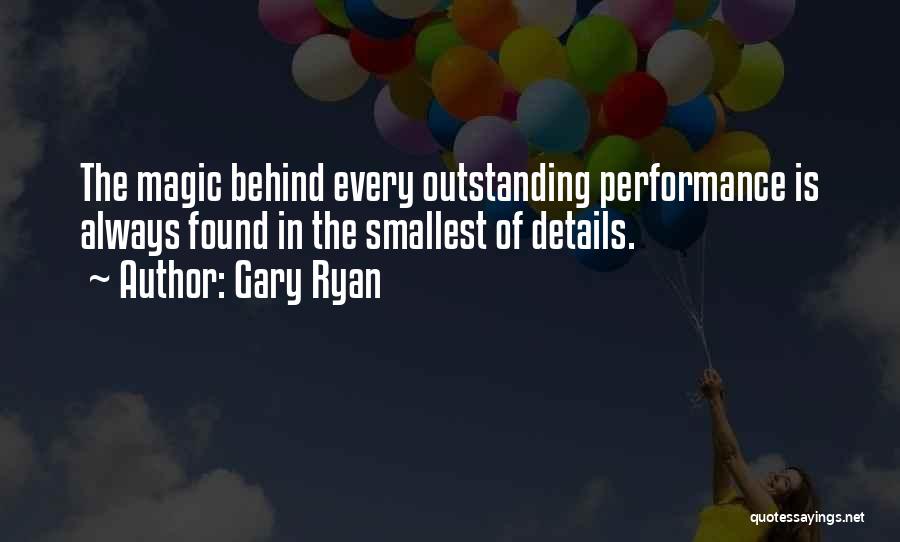 Gary Ryan Quotes: The Magic Behind Every Outstanding Performance Is Always Found In The Smallest Of Details.