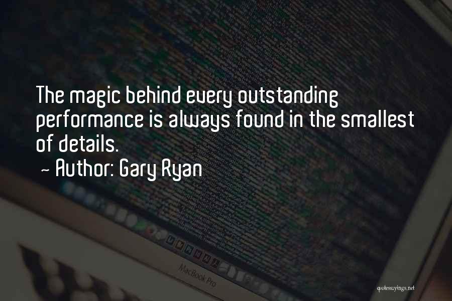 Gary Ryan Quotes: The Magic Behind Every Outstanding Performance Is Always Found In The Smallest Of Details.