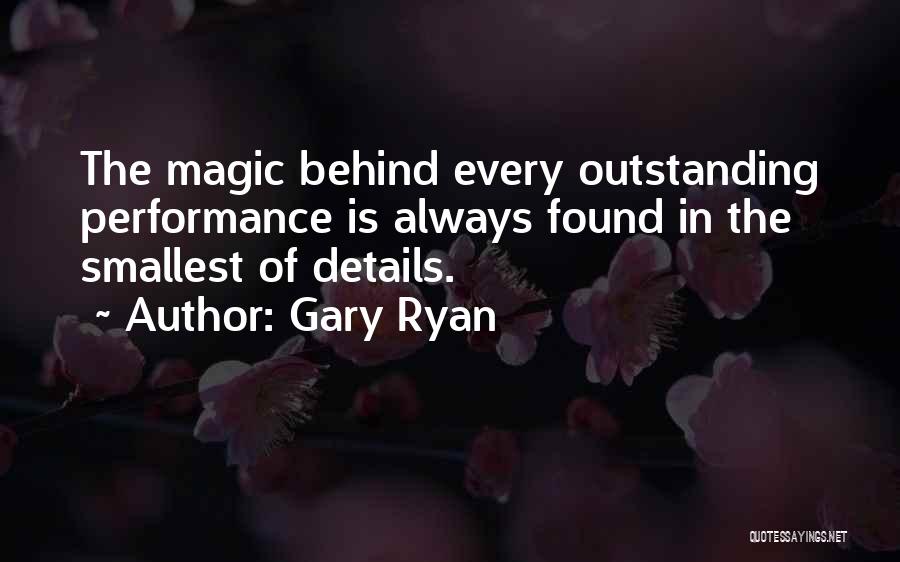 Gary Ryan Quotes: The Magic Behind Every Outstanding Performance Is Always Found In The Smallest Of Details.