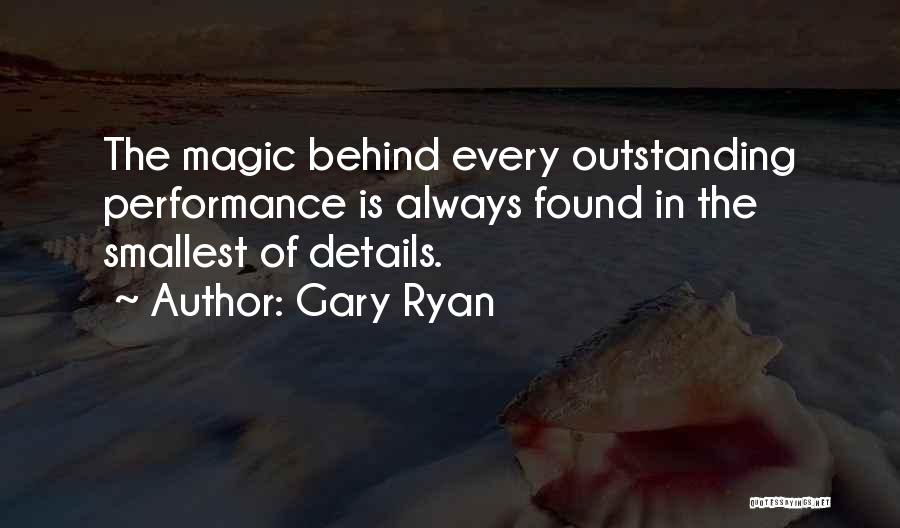 Gary Ryan Quotes: The Magic Behind Every Outstanding Performance Is Always Found In The Smallest Of Details.