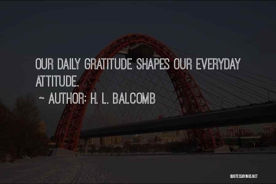 H. L. Balcomb Quotes: Our Daily Gratitude Shapes Our Everyday Attitude.