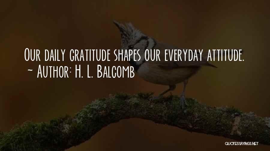 H. L. Balcomb Quotes: Our Daily Gratitude Shapes Our Everyday Attitude.