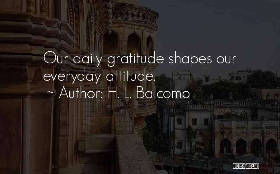 H. L. Balcomb Quotes: Our Daily Gratitude Shapes Our Everyday Attitude.