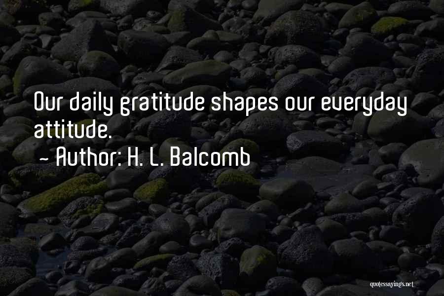 H. L. Balcomb Quotes: Our Daily Gratitude Shapes Our Everyday Attitude.