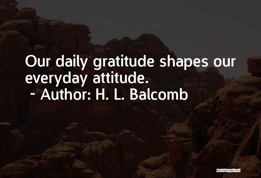 H. L. Balcomb Quotes: Our Daily Gratitude Shapes Our Everyday Attitude.