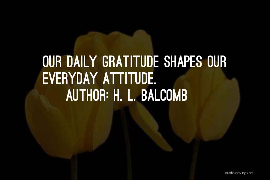 H. L. Balcomb Quotes: Our Daily Gratitude Shapes Our Everyday Attitude.