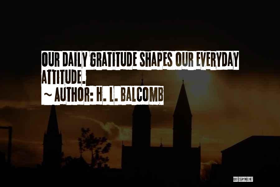 H. L. Balcomb Quotes: Our Daily Gratitude Shapes Our Everyday Attitude.