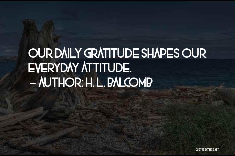 H. L. Balcomb Quotes: Our Daily Gratitude Shapes Our Everyday Attitude.