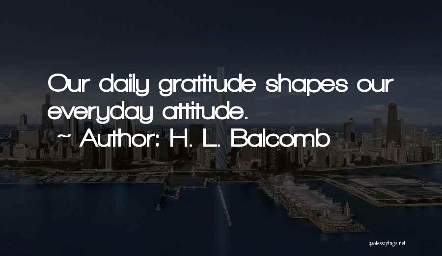 H. L. Balcomb Quotes: Our Daily Gratitude Shapes Our Everyday Attitude.