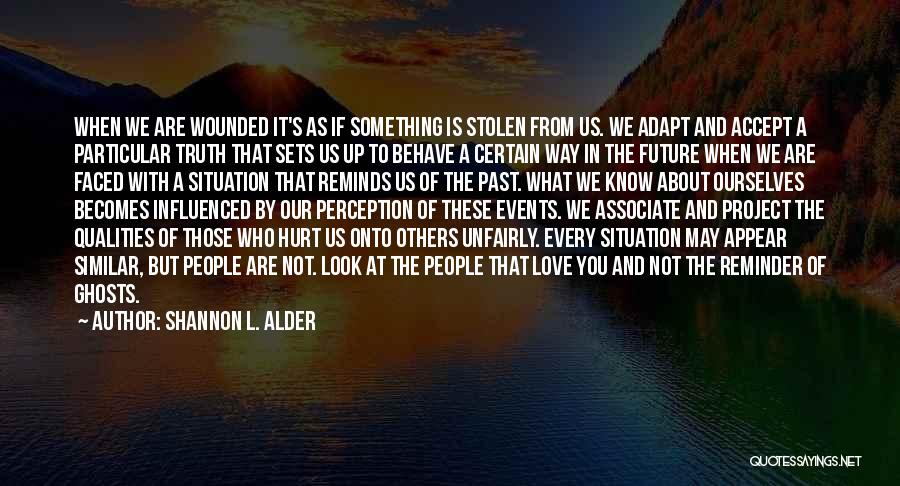 Shannon L. Alder Quotes: When We Are Wounded It's As If Something Is Stolen From Us. We Adapt And Accept A Particular Truth That