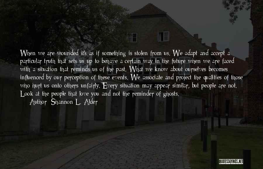 Shannon L. Alder Quotes: When We Are Wounded It's As If Something Is Stolen From Us. We Adapt And Accept A Particular Truth That