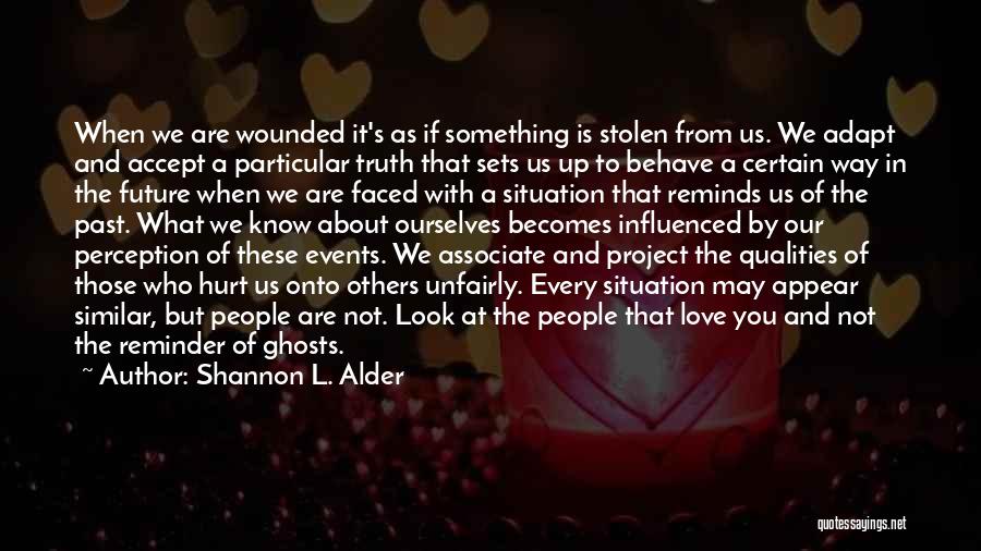 Shannon L. Alder Quotes: When We Are Wounded It's As If Something Is Stolen From Us. We Adapt And Accept A Particular Truth That