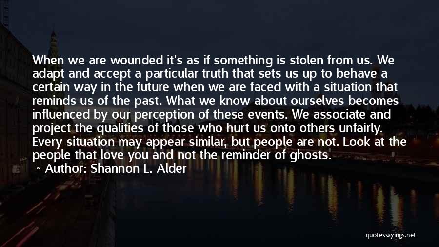 Shannon L. Alder Quotes: When We Are Wounded It's As If Something Is Stolen From Us. We Adapt And Accept A Particular Truth That