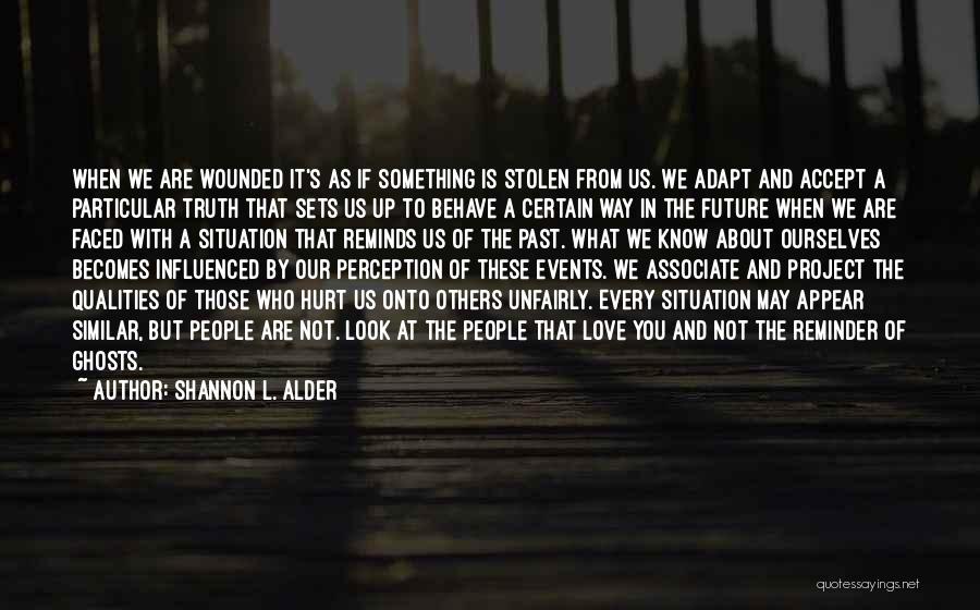 Shannon L. Alder Quotes: When We Are Wounded It's As If Something Is Stolen From Us. We Adapt And Accept A Particular Truth That