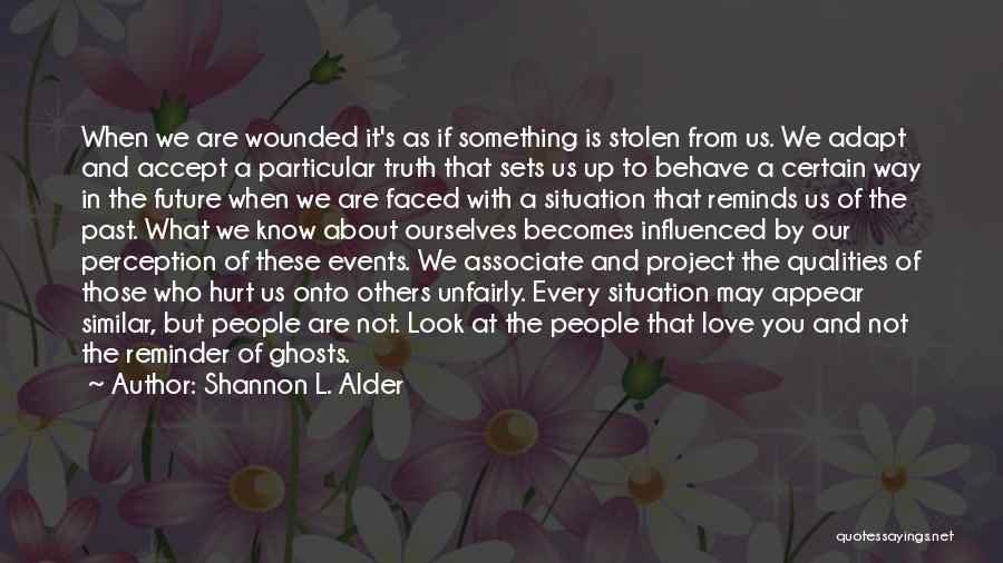 Shannon L. Alder Quotes: When We Are Wounded It's As If Something Is Stolen From Us. We Adapt And Accept A Particular Truth That
