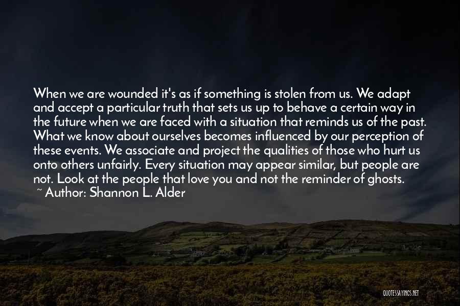 Shannon L. Alder Quotes: When We Are Wounded It's As If Something Is Stolen From Us. We Adapt And Accept A Particular Truth That