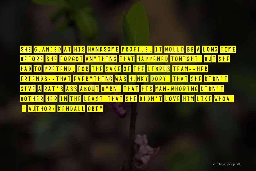 Kendall Grey Quotes: She Glanced At His Handsome Profile. It Would Be A Long Time Before She Forgot Anything That Happened Tonight. But
