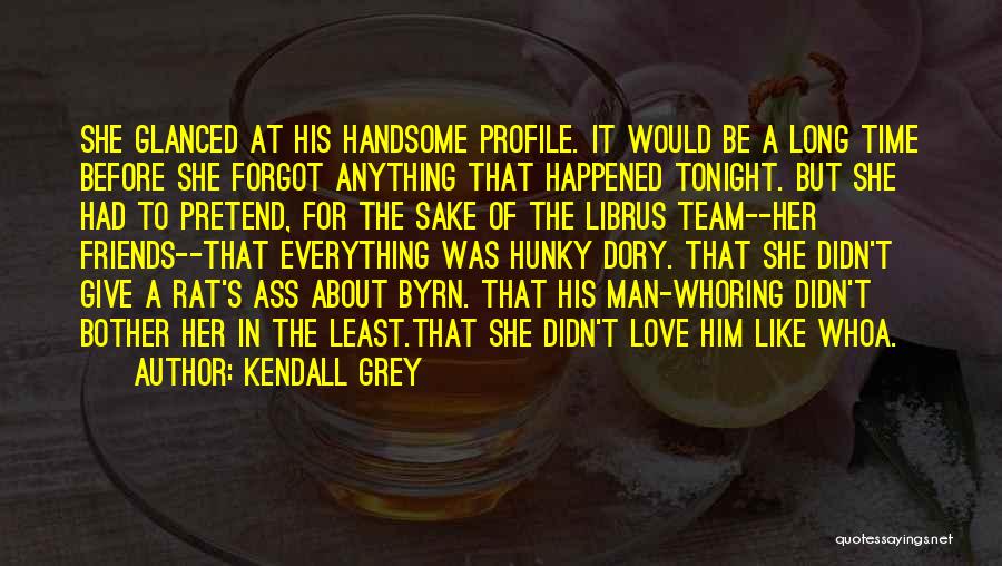 Kendall Grey Quotes: She Glanced At His Handsome Profile. It Would Be A Long Time Before She Forgot Anything That Happened Tonight. But