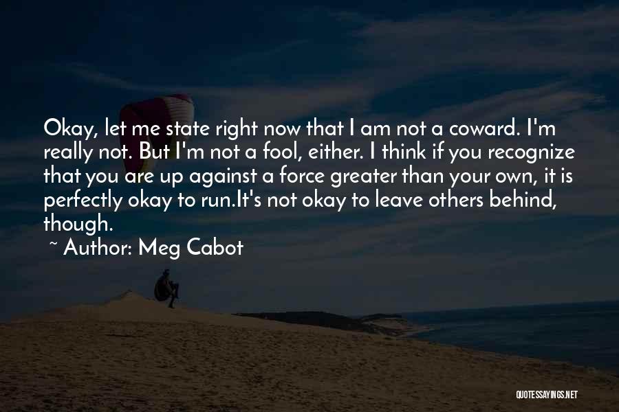 Meg Cabot Quotes: Okay, Let Me State Right Now That I Am Not A Coward. I'm Really Not. But I'm Not A Fool,