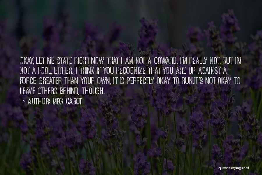 Meg Cabot Quotes: Okay, Let Me State Right Now That I Am Not A Coward. I'm Really Not. But I'm Not A Fool,