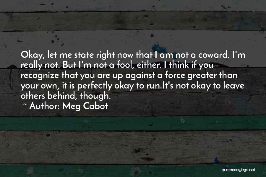 Meg Cabot Quotes: Okay, Let Me State Right Now That I Am Not A Coward. I'm Really Not. But I'm Not A Fool,