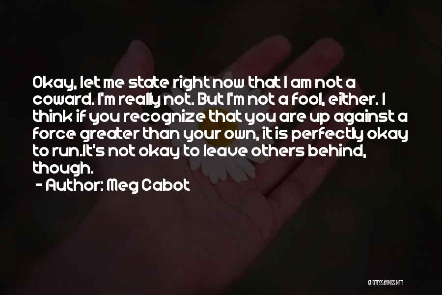 Meg Cabot Quotes: Okay, Let Me State Right Now That I Am Not A Coward. I'm Really Not. But I'm Not A Fool,