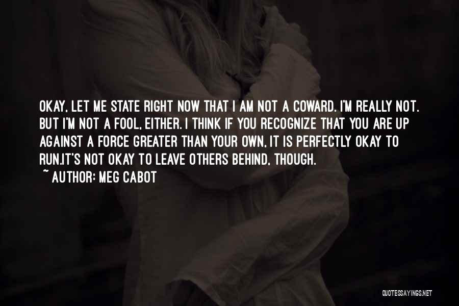 Meg Cabot Quotes: Okay, Let Me State Right Now That I Am Not A Coward. I'm Really Not. But I'm Not A Fool,