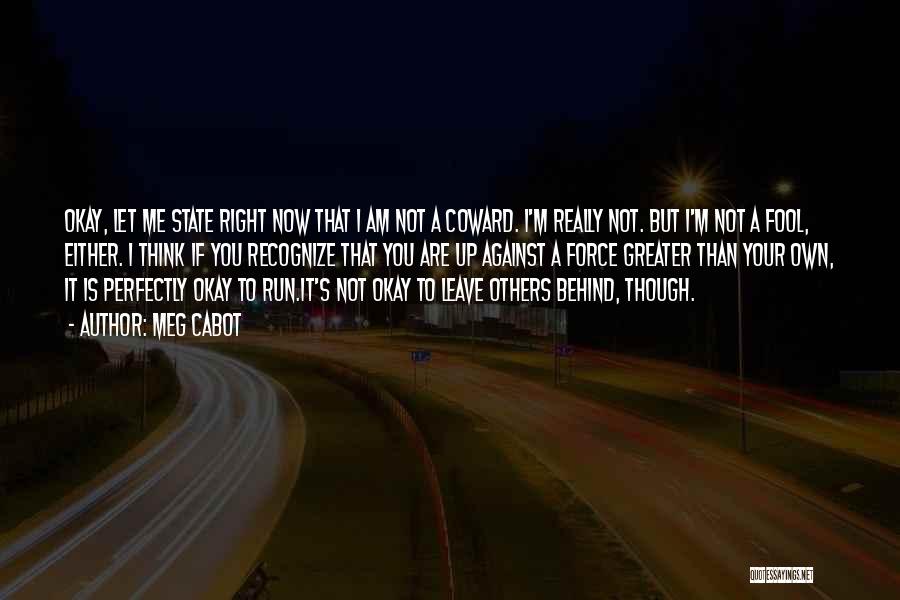 Meg Cabot Quotes: Okay, Let Me State Right Now That I Am Not A Coward. I'm Really Not. But I'm Not A Fool,
