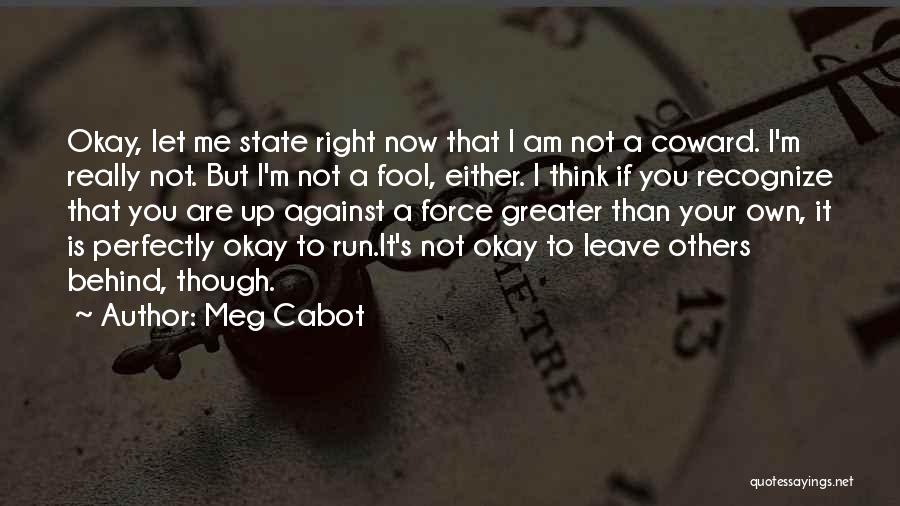 Meg Cabot Quotes: Okay, Let Me State Right Now That I Am Not A Coward. I'm Really Not. But I'm Not A Fool,
