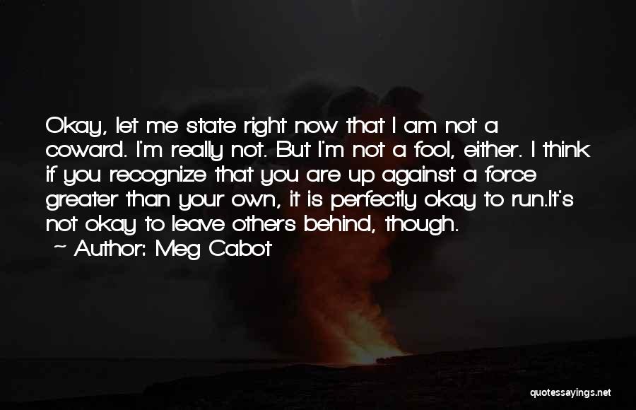 Meg Cabot Quotes: Okay, Let Me State Right Now That I Am Not A Coward. I'm Really Not. But I'm Not A Fool,