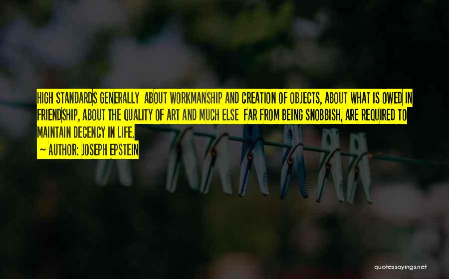 Joseph Epstein Quotes: High Standards Generally About Workmanship And Creation Of Objects, About What Is Owed In Friendship, About The Quality Of Art