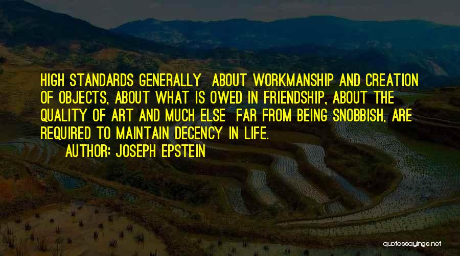 Joseph Epstein Quotes: High Standards Generally About Workmanship And Creation Of Objects, About What Is Owed In Friendship, About The Quality Of Art