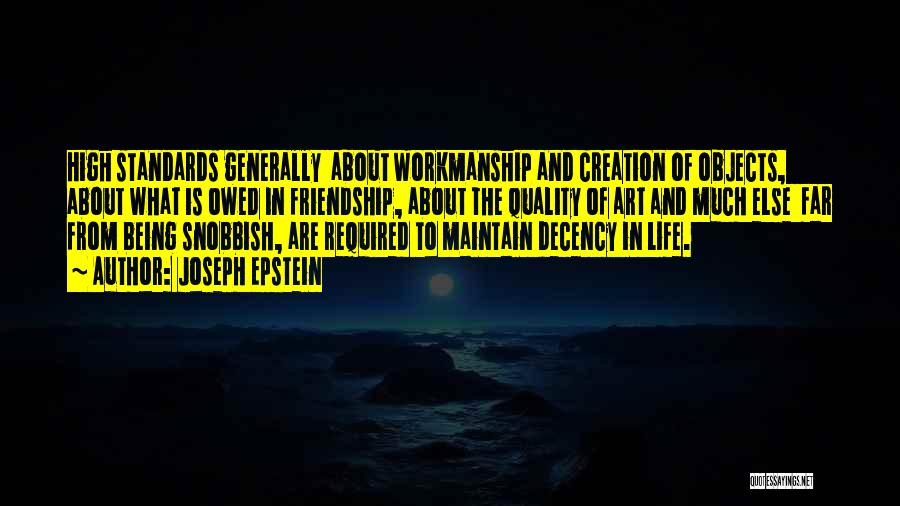 Joseph Epstein Quotes: High Standards Generally About Workmanship And Creation Of Objects, About What Is Owed In Friendship, About The Quality Of Art