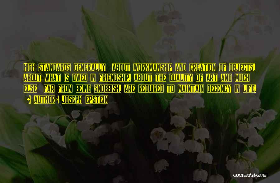 Joseph Epstein Quotes: High Standards Generally About Workmanship And Creation Of Objects, About What Is Owed In Friendship, About The Quality Of Art