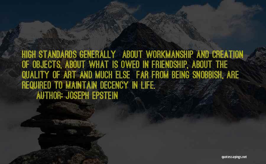 Joseph Epstein Quotes: High Standards Generally About Workmanship And Creation Of Objects, About What Is Owed In Friendship, About The Quality Of Art