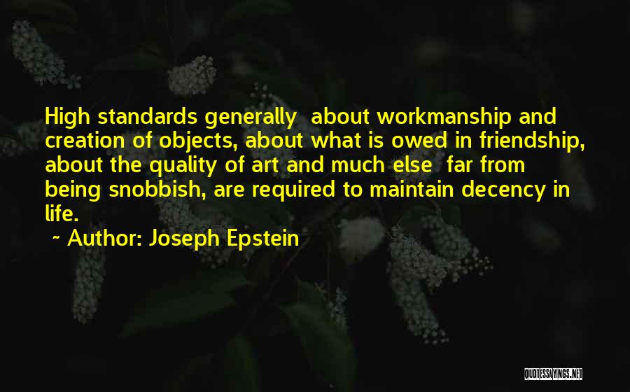 Joseph Epstein Quotes: High Standards Generally About Workmanship And Creation Of Objects, About What Is Owed In Friendship, About The Quality Of Art